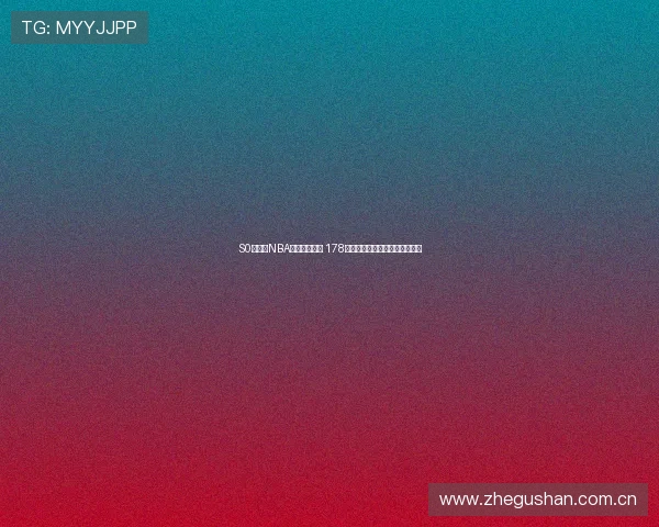 S0米直播NBA精彩赛事直播 178直播平台实时跟踪篮球比赛数据 S0米直播NBA精彩赛事直播 178直播平台实时跟踪篮球比赛数据